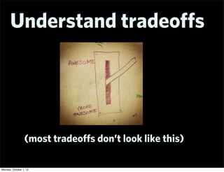 Understand tradeoﬀs




                 (most tradeoﬀs don’t look like this)

Monday, October 1, 12
 