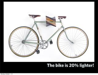 The bike is 20% lighter!
Monday, October 1, 12
 