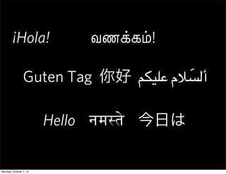 ¡Hola!              வணக்கம்!

                Guten Tag 你好 !"#$% ‫أ*)'م‬
                                     ّ

                        Hello नम#$ 今日は

Monday, October 1, 12
 