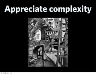 Appreciate complexity




Monday, October 1, 12
 