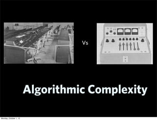 Vs




                        Algorithmic Complexity

Monday, October 1, 12
 