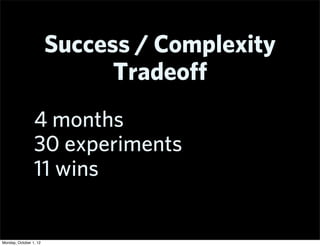 Success / Complexity
                              Tradeoﬀ
                 4 months
                 30 experiments
                 11 wins


Monday, October 1, 12
 
