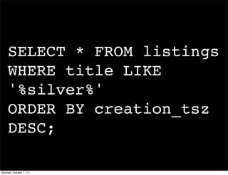 SELECT * FROM listings 
    WHERE title LIKE 
    '%silver%'
    ORDER BY creation_tsz
    DESC;

Monday, October 1, 12
 