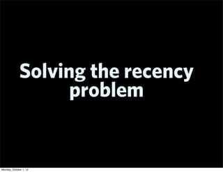 Solving the recency
                   problem


Monday, October 1, 12
 