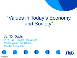 “ Values in Today’s Economy and Society” Jeff D. Davis VP / GM – Global Operations Professional Hair (Wella) Procter & Gamble 