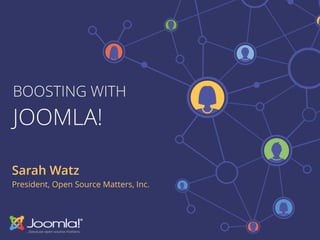 BOOSTING WITH
JOOMLA!
Sarah Watz
President, Open Source Matters, Inc.
 