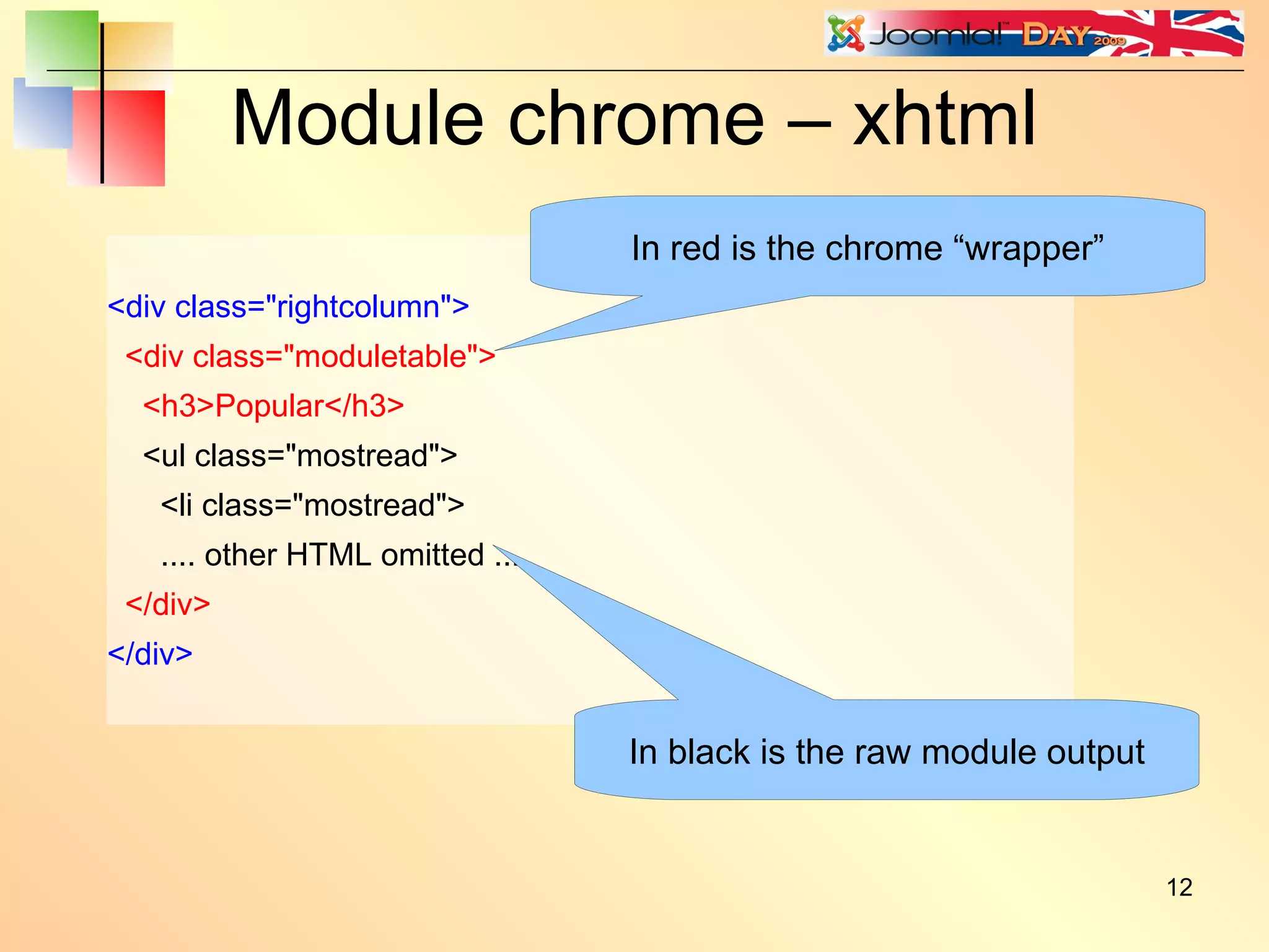 Module chrome – xhtml <div class=&quot;rightcolumn&quot;> <div class=&quot;moduletable&quot;> <h3>Popular</h3> <ul class=&quot;mostread&quot;> <li class=&quot;mostread&quot;> .... other HTML omitted .... </div> </div> In black is the raw module output In red is the chrome “wrapper” 