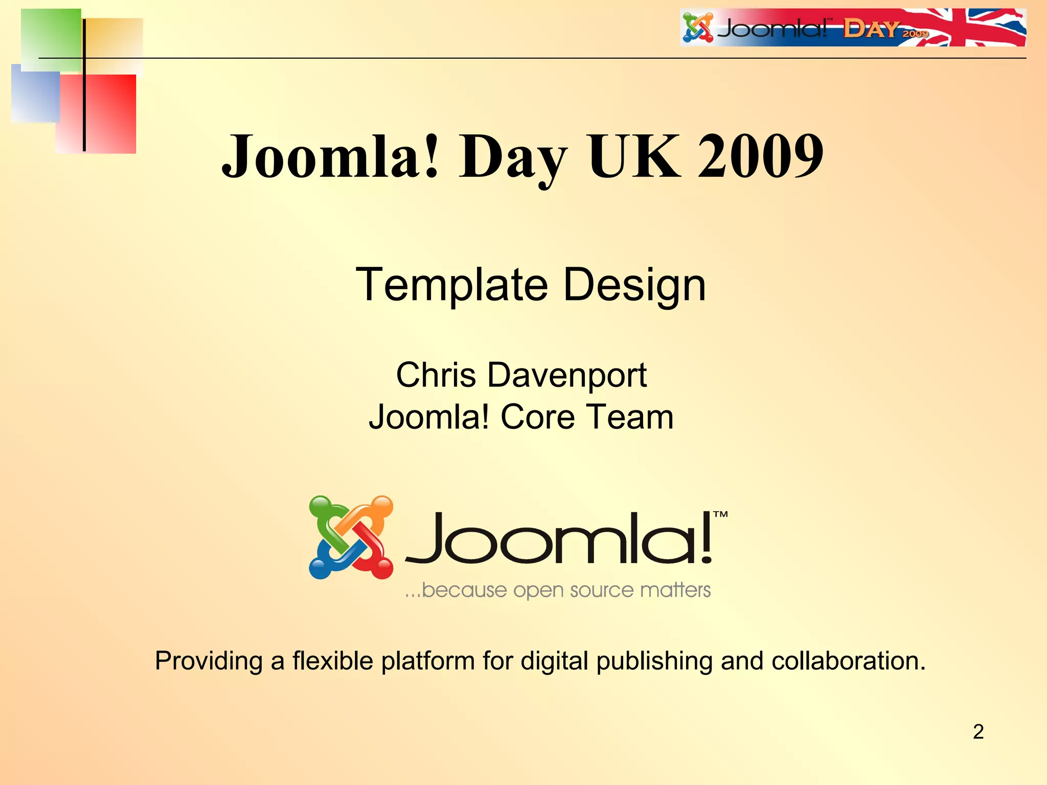 Joomla! Day UK 2009 Template Design Providing a flexible platform for digital publishing and collaboration. Chris Davenport Joomla! Core Team 