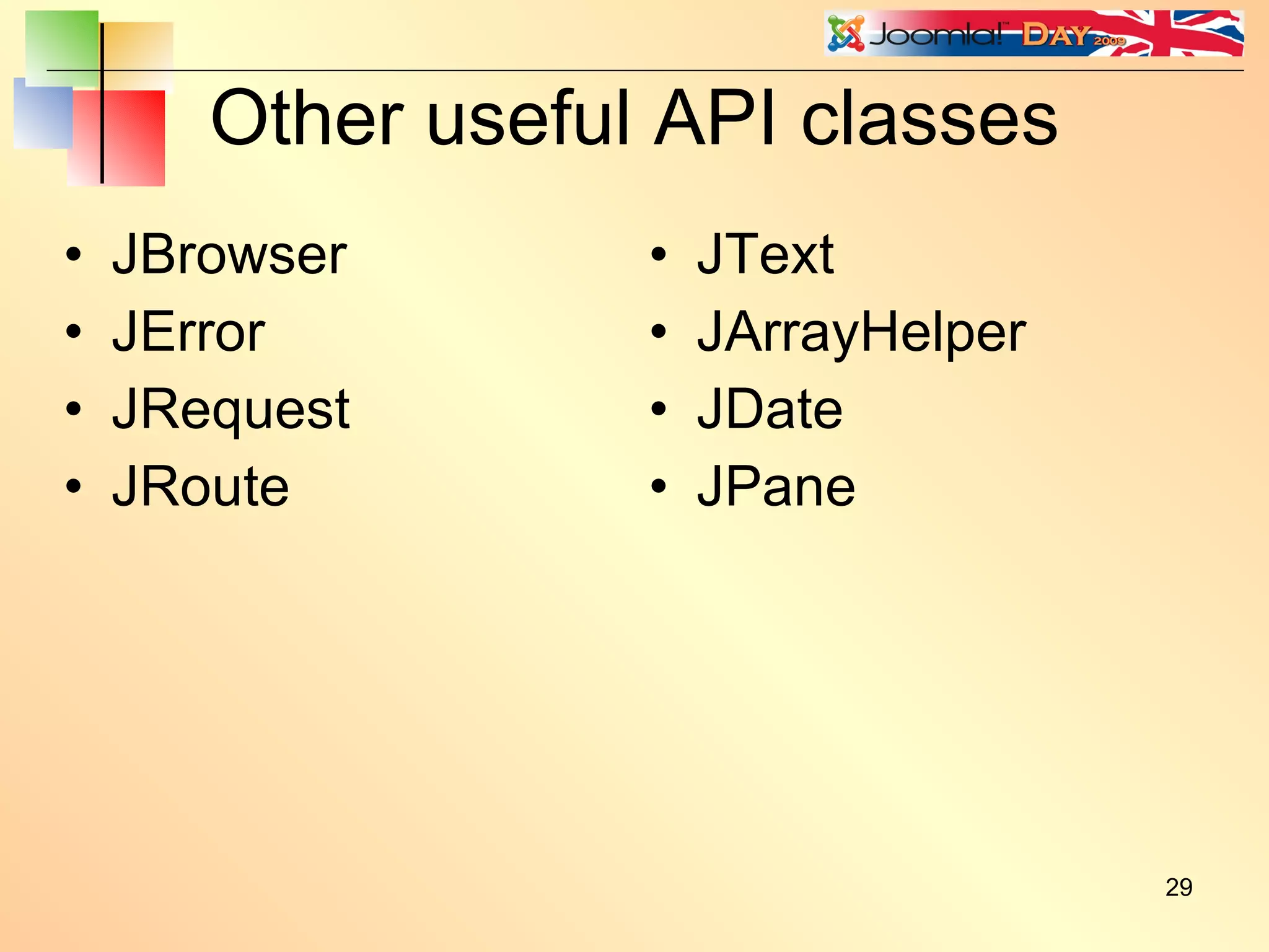 Other useful API classes JBrowser JError JRequest JRoute JText JArrayHelper JDate JPane 
