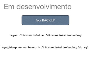 Em desenvolvimento
                    faça BACKUP



    rsync /diretorio/site /diretorio/site-backup



mysqldump -e -c banco > /diretorio/site-backup/db.sql
 