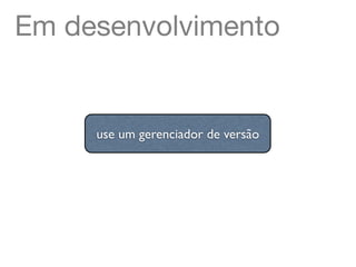 Em desenvolvimento


     use um gerenciador de versão
 