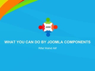 WHAT YOU CAN DO BY JOOMLA COMPONENTS
Rifat Wahid Alif
 