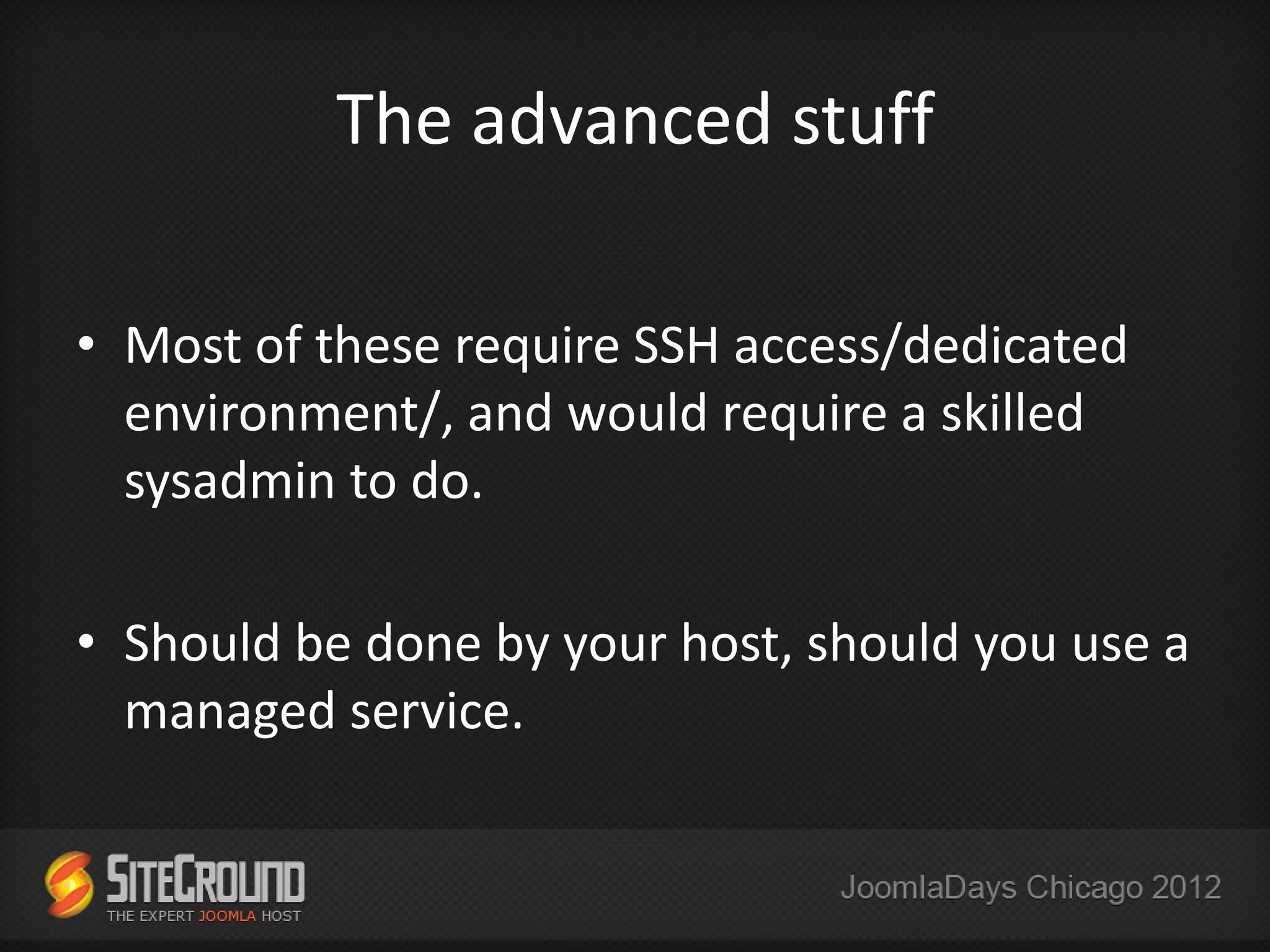 The advanced stuff

• Most of these require SSH access/dedicated
  environment/, and would require a skilled
  sysadmin to do.

• Should be done by your host, should you use a
  managed service.
 