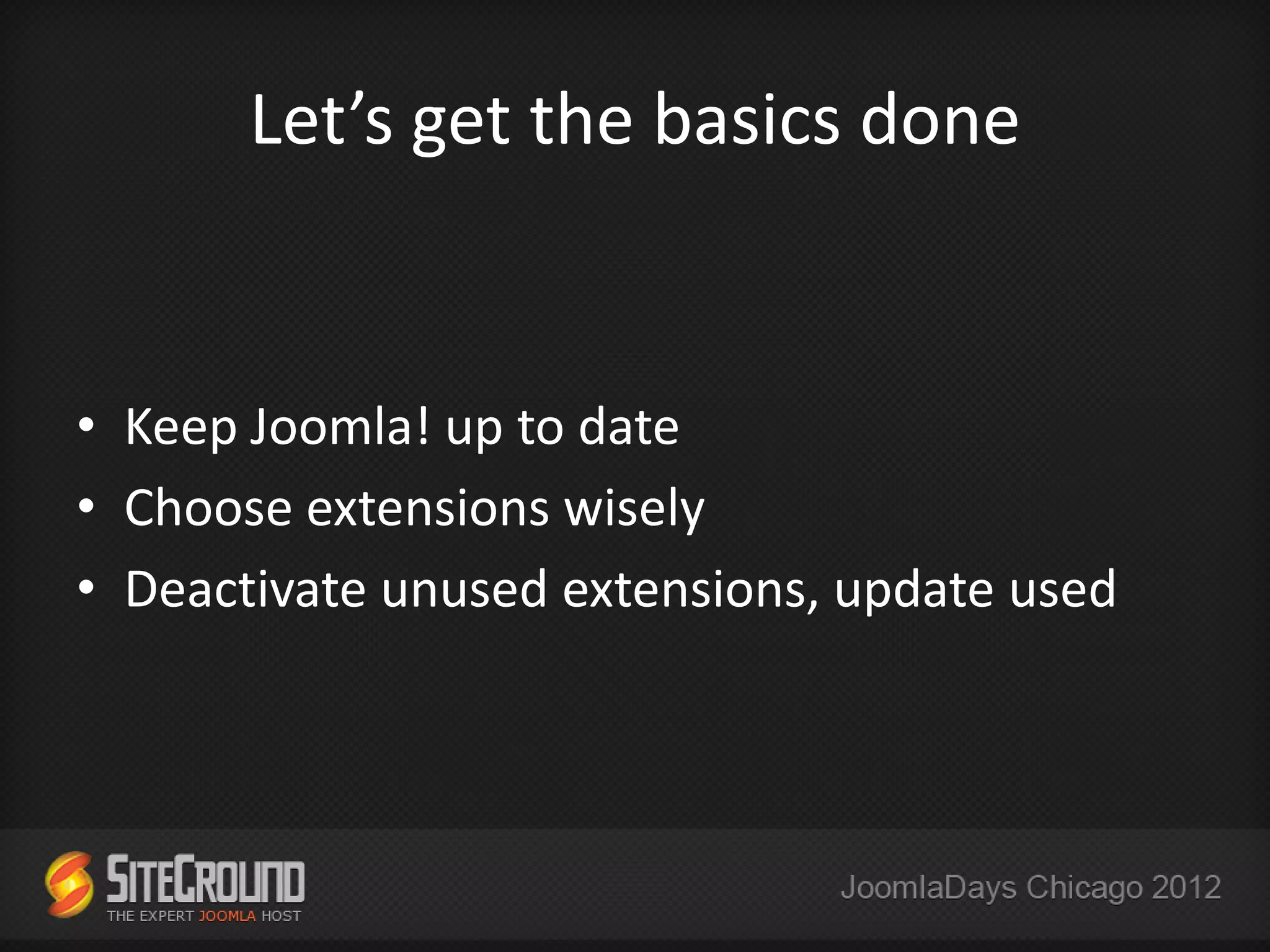 Let’s get the basics done


• Keep Joomla! up to date
• Choose extensions wisely
• Deactivate unused extensions, update used
 