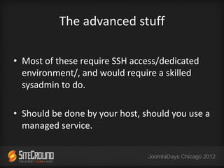 The advanced stuff

• Most of these require SSH access/dedicated
  environment/, and would require a skilled
  sysadmin to do.

• Should be done by your host, should you use a
  managed service.
 