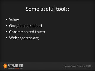 Some useful tools:
•   Yslow
•   Google page speed
•   Chrome speed tracer
•   Webpagetest.org
 