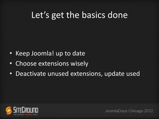 Let’s get the basics done


• Keep Joomla! up to date
• Choose extensions wisely
• Deactivate unused extensions, update used
 