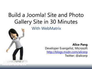 Build a Joomla! Site and Photo
  Gallery Site in 30 Minutes
         With WebMatrix


                                    Alice Pang
               Developer Evangelist, Microsoft
                http://blogs.msdn.com/alicerp
                              Twitter: @alicerp
 