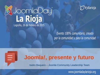 Isidro Baquero – Joomla Community Leadership Team
Joomla!, presente y futuro
 