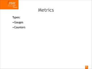 Metrics
Types:
• Gauges
• Counters

!18

 