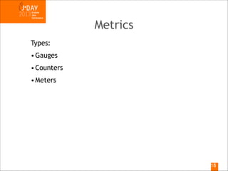 Metrics
Types:
• Gauges
• Counters
• Meters

!18

 