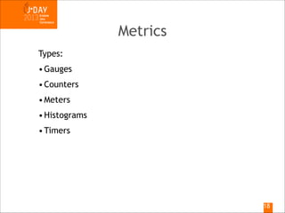Metrics
Types:
• Gauges
• Counters
• Meters
• Histograms
• Timers

!18

 