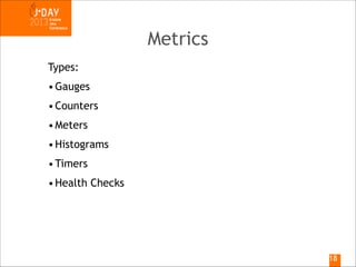 Metrics
Types:
• Gauges
• Counters
• Meters
• Histograms
• Timers
• Health Checks

!18

 