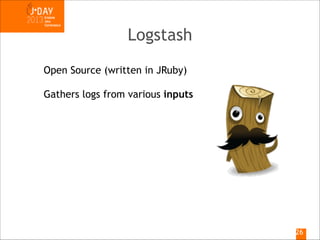 Logstash
Open Source (written in JRuby)
Gathers logs from various inputs

!26

 