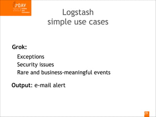 Logstash
simple use cases
Grok:
Exceptions
Security issues
Rare and business-meaningful events

Output: e-mail alert

!29

 