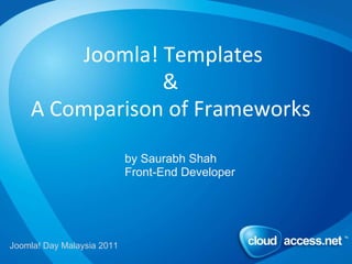 Joomla! Templates   &  A Comparison of Frameworks by Saurabh Shah Front-End Developer Joomla! Day Malaysia 2011 