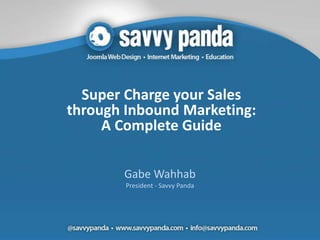 Super Charge your Sales
through Inbound Marketing:
     A Complete Guide

       Gabe Wahhab
        President - Savvy Panda
 