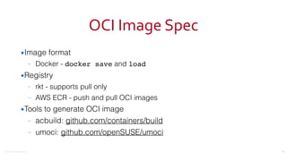 ©2016	Couchbase	Inc.
OCI	Image	Spec
▪Image format
– Docker - docker save and load
▪Registry
– rkt - supports pull only
– AWS ECR - push and pull OCI images
▪Tools to generate OCI image
– acbuild: github.com/containers/build
– umoci: github.com/openSUSE/umoci
20
 