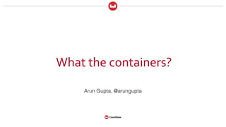 What	the	containers?
Arun Gupta, @arungupta
 