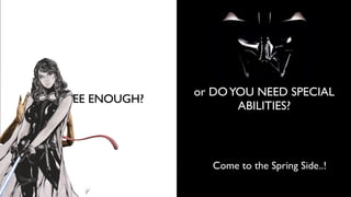 or DOYOU NEED SPECIAL
ABILITIES?
IS JAVA EE ENOUGH?
Come to the Spring Side..!
 