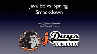 Java EE vs. Spring
Smackdown
Mert Çalışkan, @mertcal
MuratYener, @yenerm
 