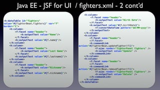 Java EE - JSF for UI / ﬁghters.xml - 2 cont’d
<h:dataTable id="fighters"
value="#{fighterBean.fighters}" var="f"
border="1...