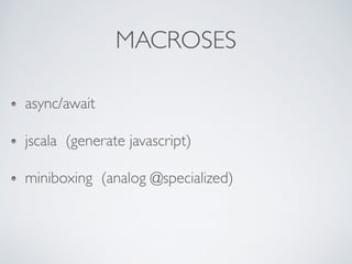 MACROS
async/await
jscala (generate javascript)
miniboxing (analog @specialized)
 