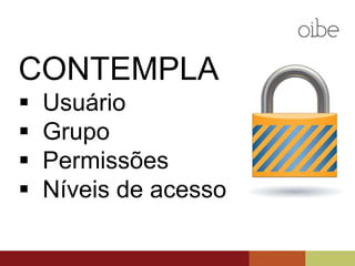 CONTEMPLA
 Usuário
 Grupo
 Permissões
 Níveis de acesso
 