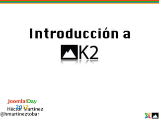 Introducción a



  Joomla!Day
     2012
  Héctor Martínez
@hmartineztobar
 