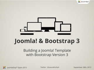 Joomla! & Bootstrap 3
Building a Joomla! Template
with Bootstrap Version 3

Joomla!Day™ Spain 2013

Twitter: @saurabhshah

September 28th, 2013

 