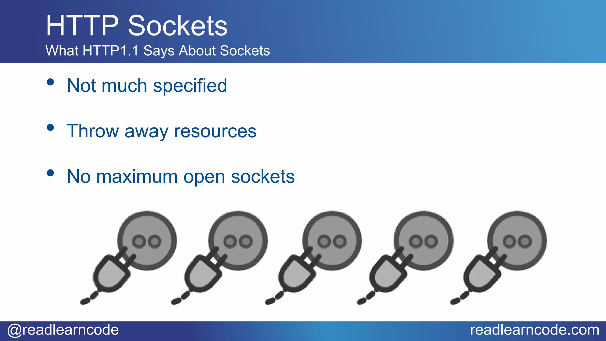 @readlearncode readlearncode.com
• Not much specified
• Throw away resources
• No maximum open sockets
HTTP Sockets
What HTTP1.1 Says About Sockets
 