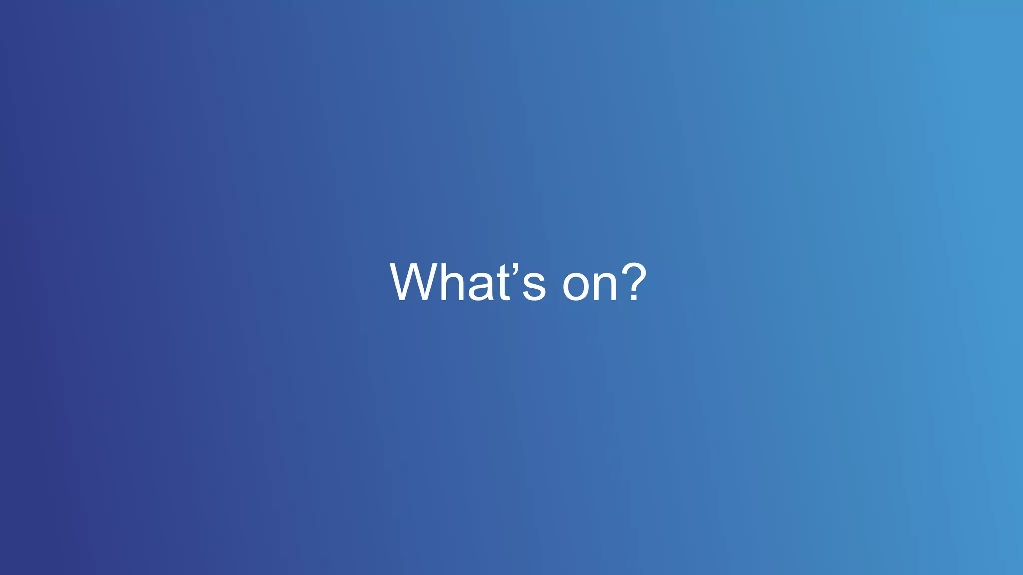 What’s on?
 