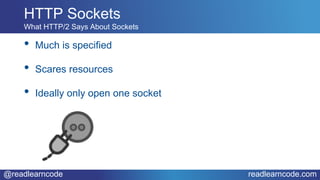 @readlearncode readlearncode.com
• Much is specified
• Scares resources
• Ideally only open one socket
HTTP Sockets
What HTTP/2 Says About Sockets
 
