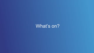 What’s on?
 