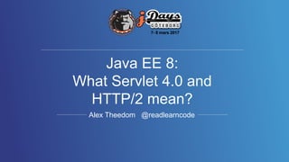 Alex Theedom @readlearncode
Java EE 8:
What Servlet 4.0 and
HTTP/2 mean?
 
