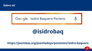 2
Sobre mí
@isidrobaq
https://joomlaes.org/joomladays/ponentes/isidro-baquero
Isidro Baquero Portero
 