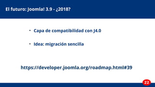 22
El futuro: Joomla! 3.9 - ¿2018?
●
Capa de compatibilidad con J4.0
●
Idea: migración sencilla
https://developer.joomla.o...