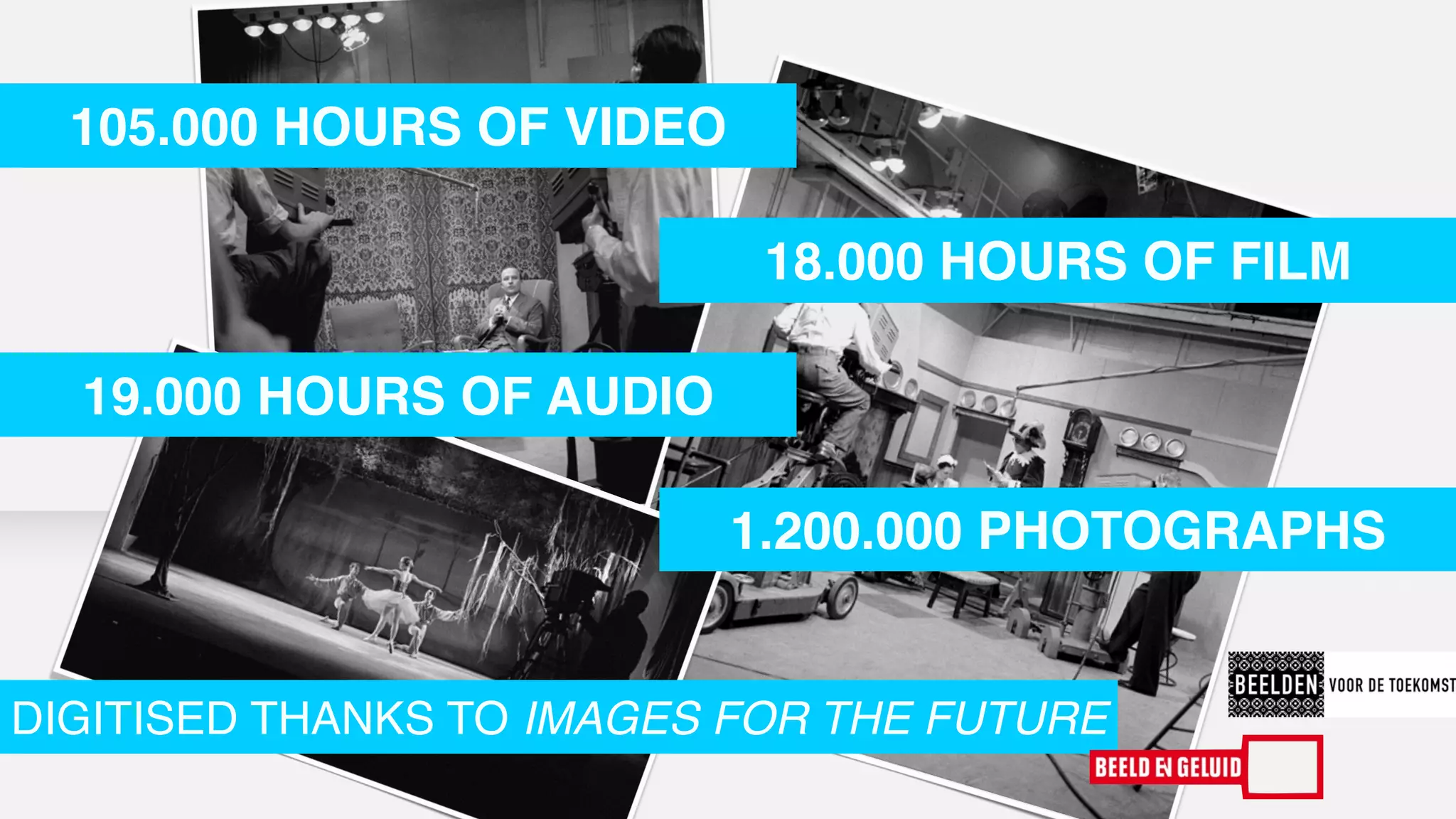 18.000 HOURS OF FILM 
105.000 HOURS OF VIDEO 
19.000 HOURS OF AUDIO 
1.200.000 PHOTOGRAPHS 
DIGITISED THANKS TO IMAGES FOR THE FUTURE 
 