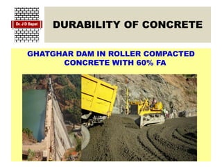 DURABILITY OF CONCRETE
GHATGHAR DAM IN ROLLER COMPACTED
CONCRETE WITH 60% FA
 