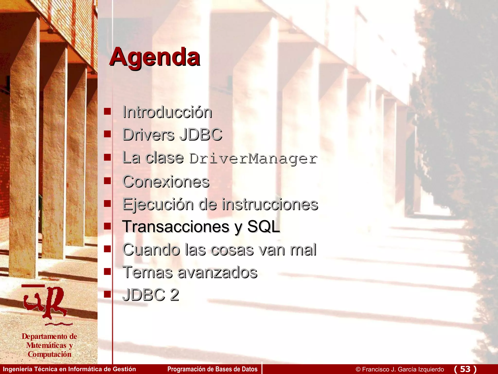 Agenda Introducción Drivers JDBC La clase  DriverManager Conexiones Ejecución de instrucciones Transacciones y SQL Cuando las cosas van mal Temas avanzados JDBC 2 